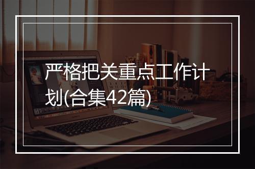 严格把关重点工作计划(合集42篇)