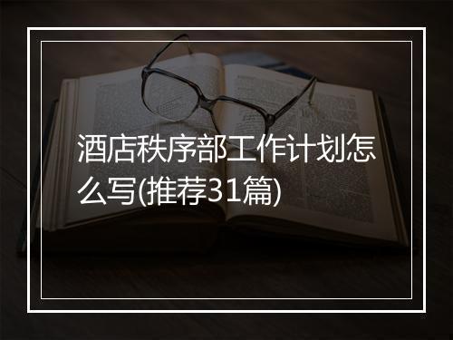 酒店秩序部工作计划怎么写(推荐31篇)