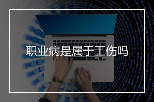 职业病是属于工伤吗