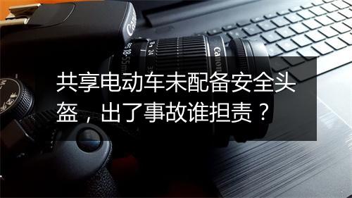 共享电动车未配备安全头盔，出了事故谁担责？
