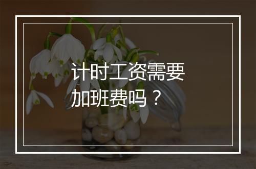 计时工资需要加班费吗？