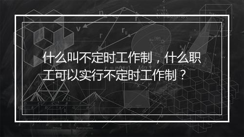 什么叫不定时工作制，什么职工可以实行不定时工作制？