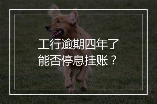 工行逾期四年了能否停息挂账？