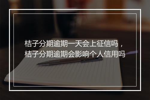 桔子分期逾期一天会上征信吗，桔子分期逾期会影响个人信用吗