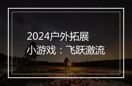 2024户外拓展小游戏：飞跃激流