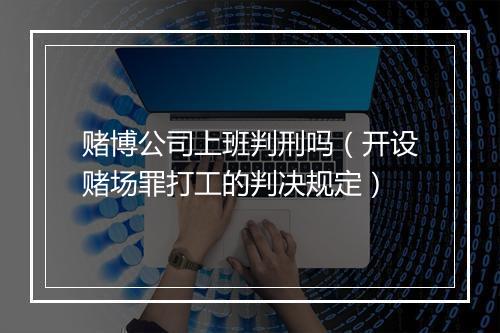 赌博公司上班判刑吗（开设赌场罪打工的判决规定）