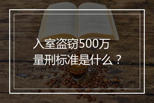 入室盗窃500万量刑标准是什么？