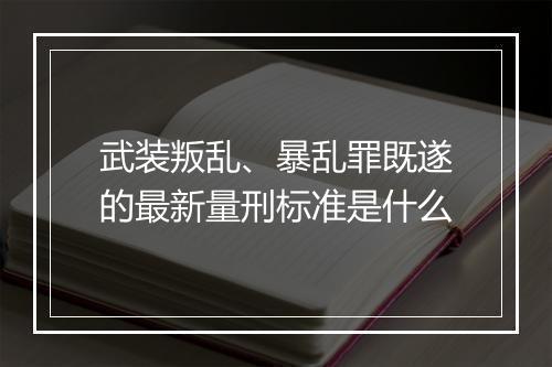 武装叛乱、暴乱罪既遂的最新量刑标准是什么