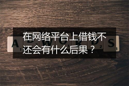 在网络平台上借钱不还会有什么后果？