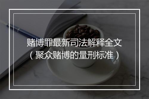 赌博罪最新司法解释全文（聚众赌博的量刑标准）