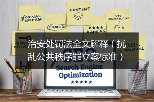 治安处罚法全文解释（扰乱公共秩序罪立案标准）
