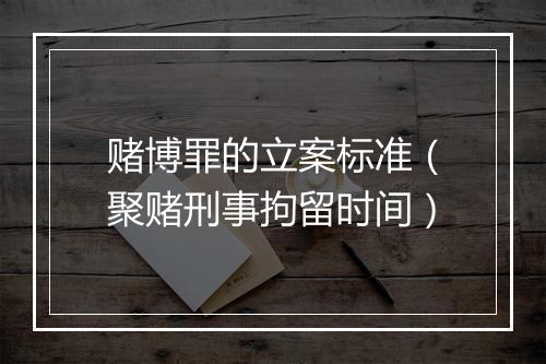 赌博罪的立案标准（聚赌刑事拘留时间）