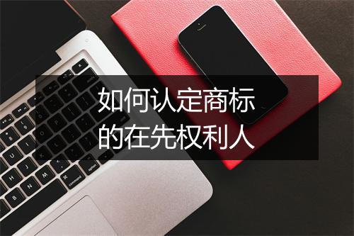 如何认定商标的在先权利人