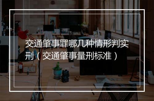 交通肇事罪哪几种情形判实刑（交通肇事量刑标准）