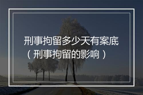 刑事拘留多少天有案底（刑事拘留的影响）