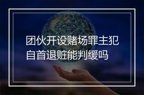 团伙开设赌场罪主犯自首退赃能判缓吗