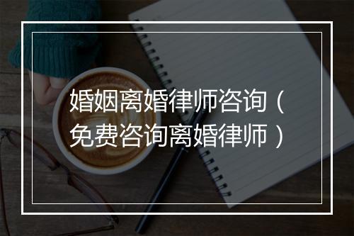 婚姻离婚律师咨询（免费咨询离婚律师）