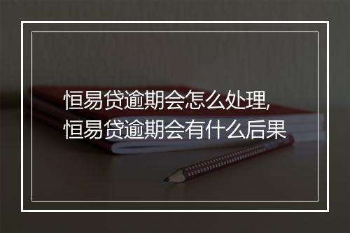 恒易贷逾期会怎么处理,恒易贷逾期会有什么后果