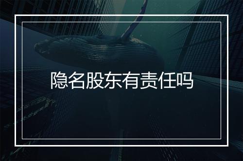 隐名股东有责任吗