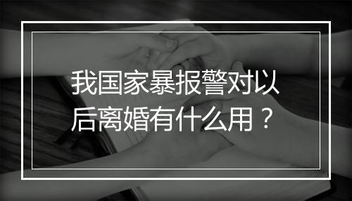 我国家暴报警对以后离婚有什么用？