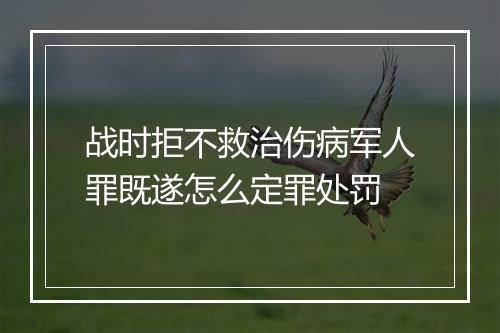战时拒不救治伤病军人罪既遂怎么定罪处罚