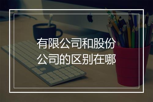 有限公司和股份公司的区别在哪