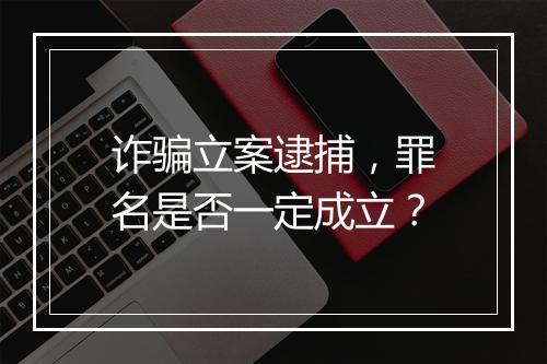 诈骗立案逮捕，罪名是否一定成立？