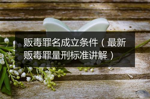 贩毒罪名成立条件（最新贩毒罪量刑标准讲解）