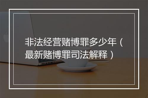 非法经营赌博罪多少年（最新赌博罪司法解释）