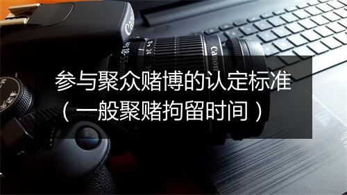参与聚众赌博的认定标准（一般聚赌拘留时间）
