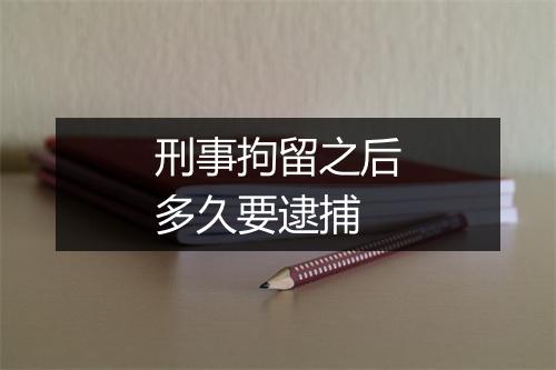 刑事拘留之后多久要逮捕