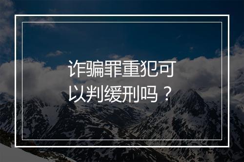 诈骗罪重犯可以判缓刑吗？