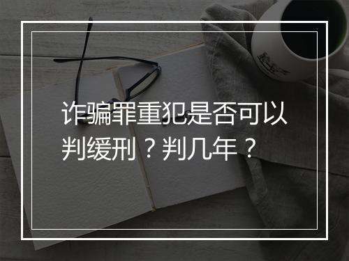 诈骗罪重犯是否可以判缓刑？判几年？