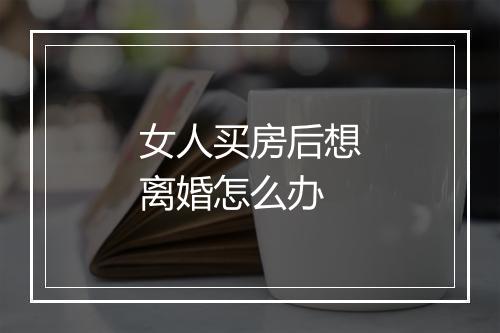 女人买房后想离婚怎么办