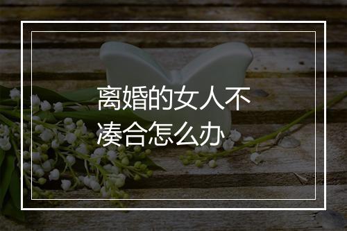 离婚的女人不凑合怎么办