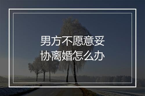 男方不愿意妥协离婚怎么办