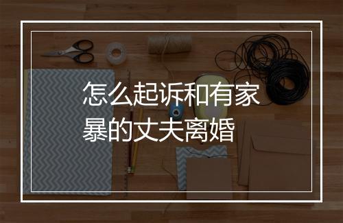 怎么起诉和有家暴的丈夫离婚