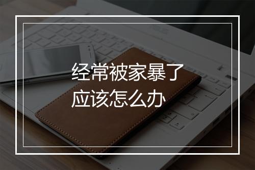 经常被家暴了应该怎么办