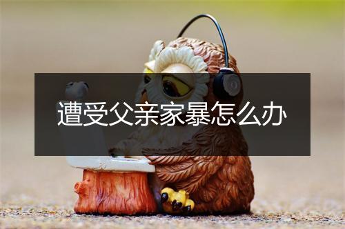 遭受父亲家暴怎么办