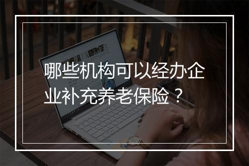 哪些机构可以经办企业补充养老保险？