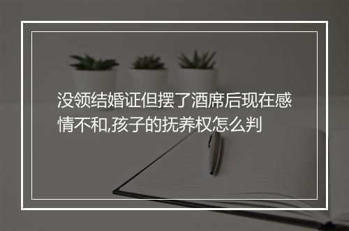 没领结婚证但摆了酒席后现在感情不和,孩子的抚养权怎么判
