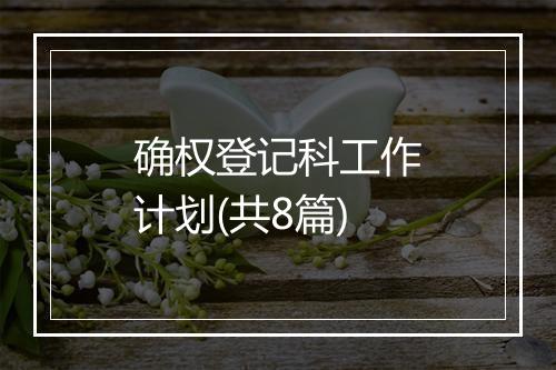 确权登记科工作计划(共8篇)
