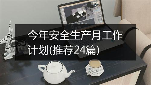 今年安全生产月工作计划(推荐24篇)