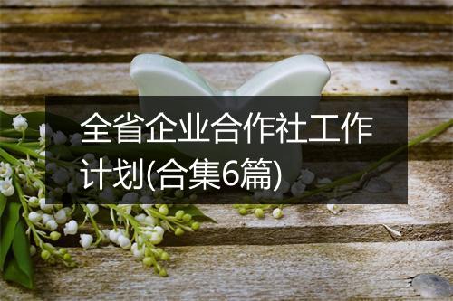 全省企业合作社工作计划(合集6篇)