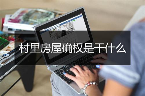 村里房屋确权是干什么