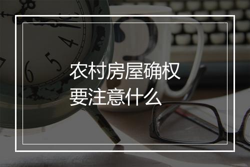 农村房屋确权要注意什么