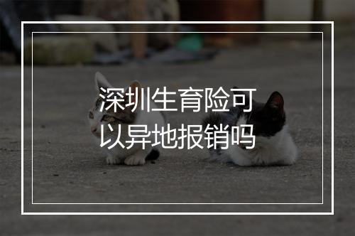 深圳生育险可以异地报销吗