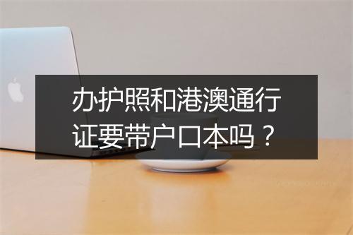 办护照和港澳通行证要带户口本吗？