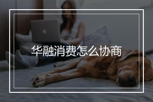 华融消费怎么协商