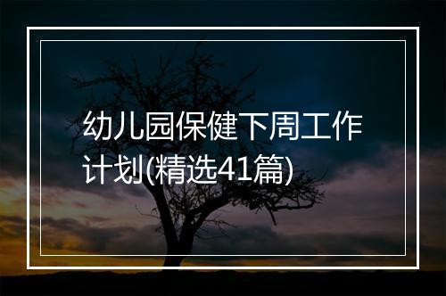 幼儿园保健下周工作计划(精选41篇)